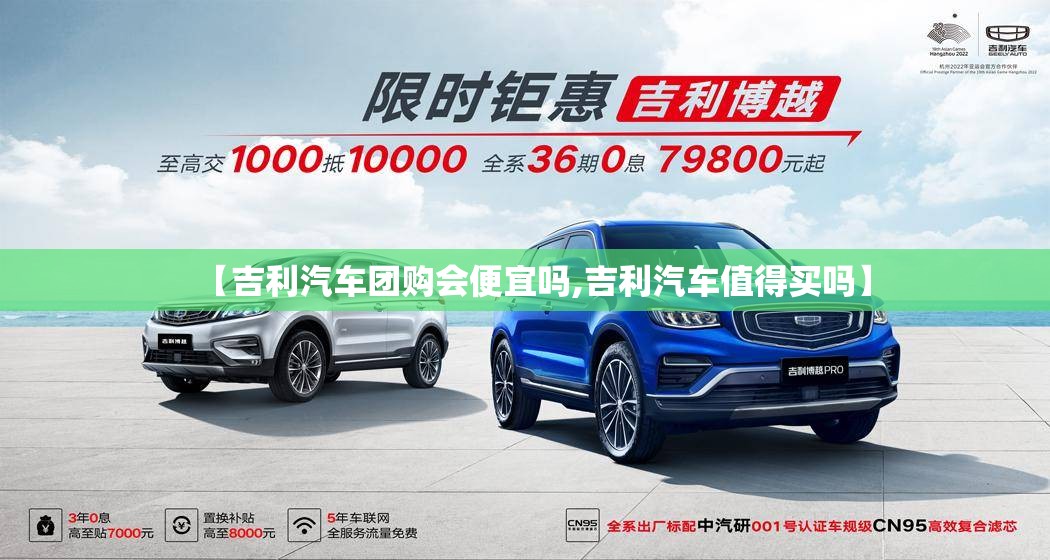 【吉利汽车团购会便宜吗,吉利汽车值得买吗】