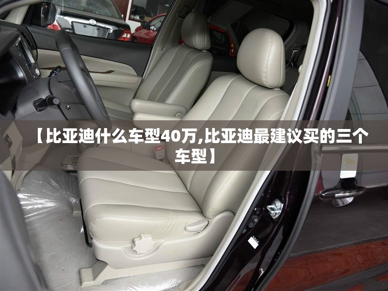 【比亚迪什么车型40万,比亚迪最建议买的三个车型】