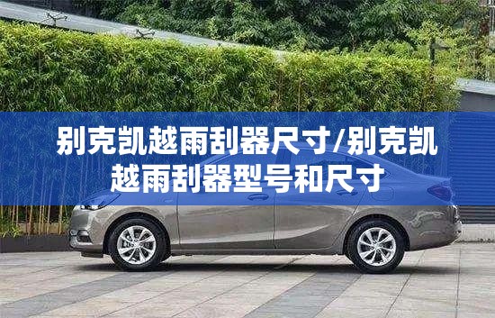别克凯越雨刮器尺寸/别克凯越雨刮器型号和尺寸