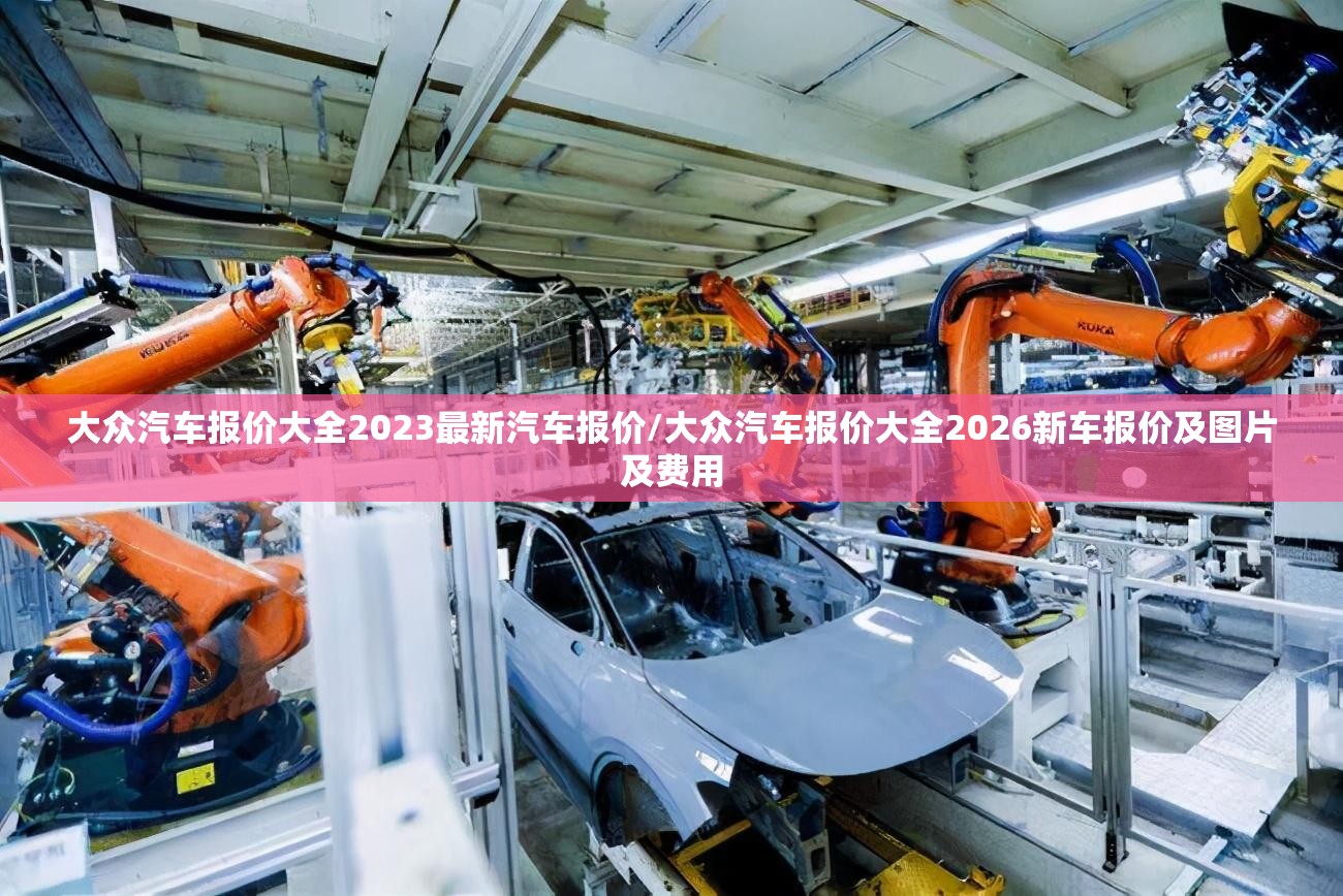 大众汽车报价大全2023最新汽车报价/大众汽车报价大全2026新车报价及图片及费用
