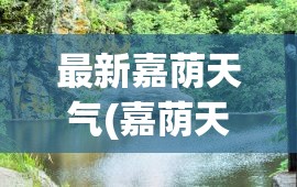 最新嘉荫天气(嘉荫天气未来7天)