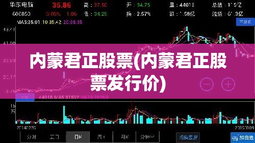 内蒙君正股票(内蒙君正股票发行价) 内蒙君正股票(内蒙君正股票发行价)