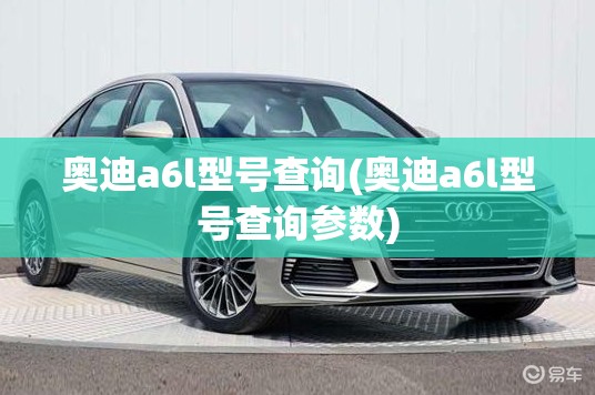 奥迪a6l型号查询(奥迪a6l型号查询参数) 奥迪a6l型号查询(奥迪a6l型号查询参数)
