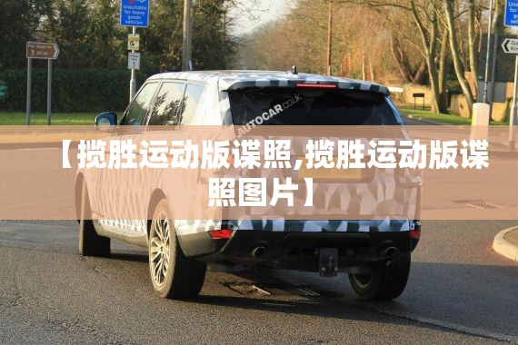 【揽胜运动版谍照,揽胜运动版谍照图片】