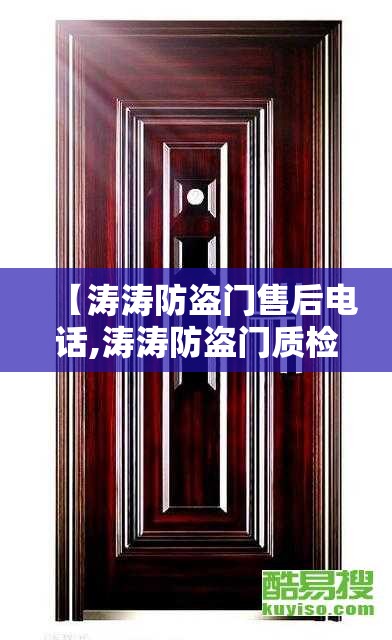 【涛涛防盗门售后电话,涛涛防盗门质检不合格】