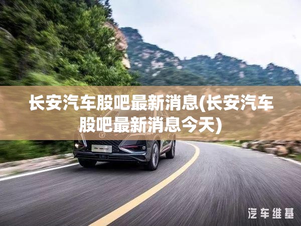 长安汽车股吧最新消息(长安汽车股吧最新消息今天)