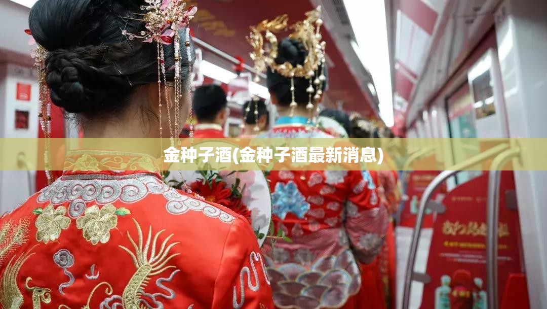 金种子酒(金种子酒最新消息) 金种子酒(金种子酒最新消息)