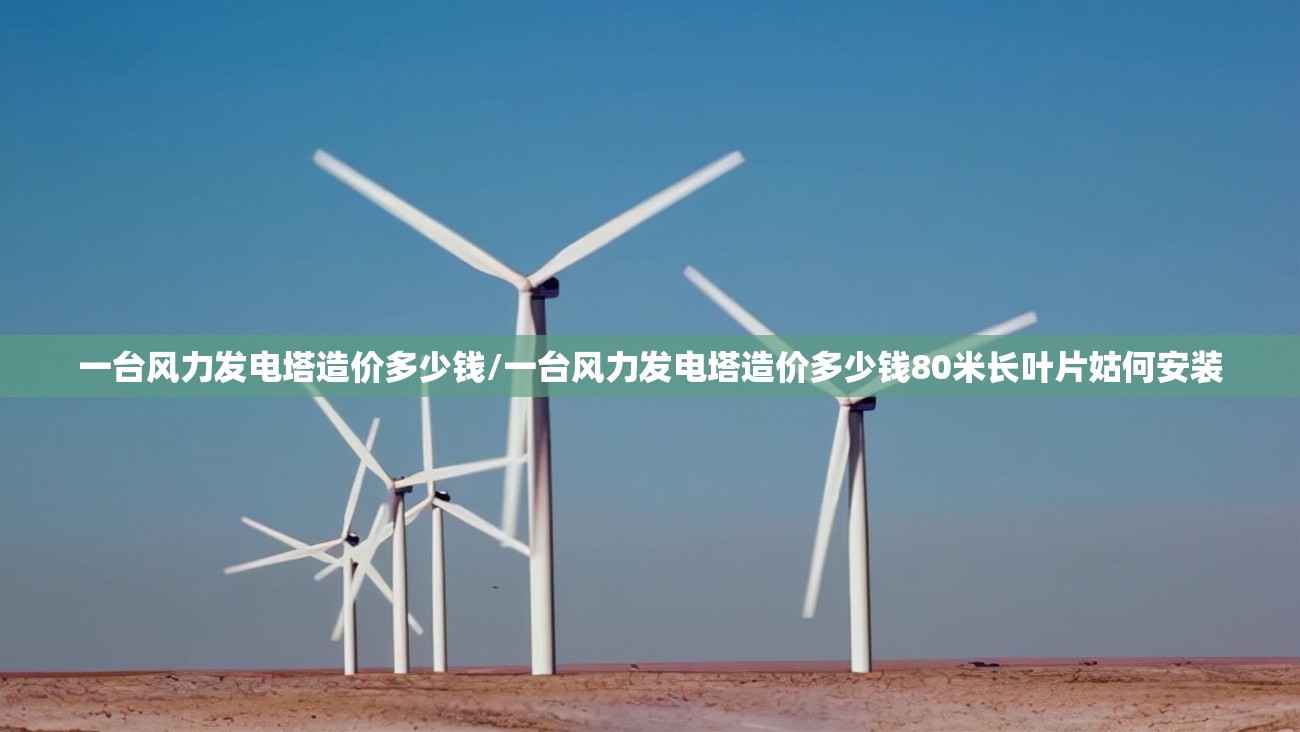 一台风力发电塔造价多少钱/一台风力发电塔造价多少钱80米长叶片姑何安装 一台风力发电塔造价多少钱/一台风力发电塔造价多少钱80米长叶片姑何安装