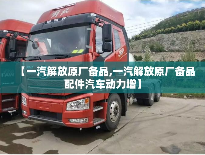 【一汽解放原厂备品,一汽解放原厂备品配件汽车动力增】 【一汽解放原厂备品,一汽解放原厂备品配件汽车动力增】