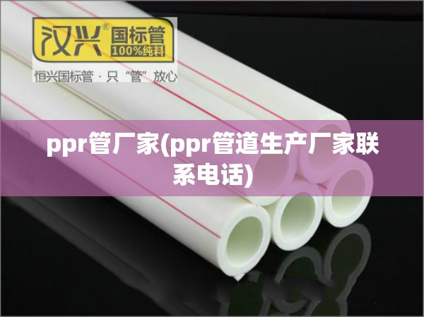 ppr管厂家(ppr管道生产厂家联系电话) ppr管厂家(ppr管道生产厂家联系电话)