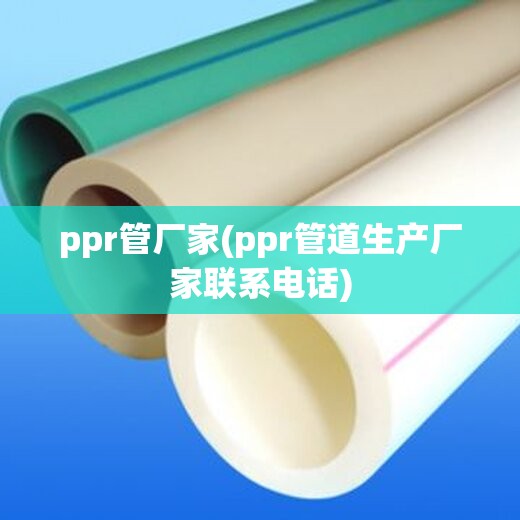 ppr管厂家(ppr管道生产厂家联系电话) ppr管厂家(ppr管道生产厂家联系电话)