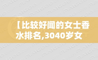 【比较好闻的女士香水排名,3040岁女人适合香水】 【比较好闻的女士香水排名,3040岁女人适合香水】