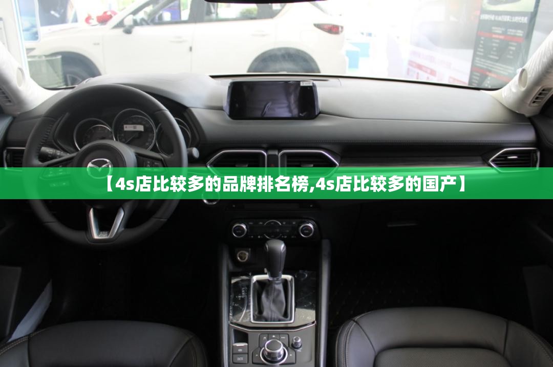 【4s店比较多的品牌排名榜,4s店比较多的国产】