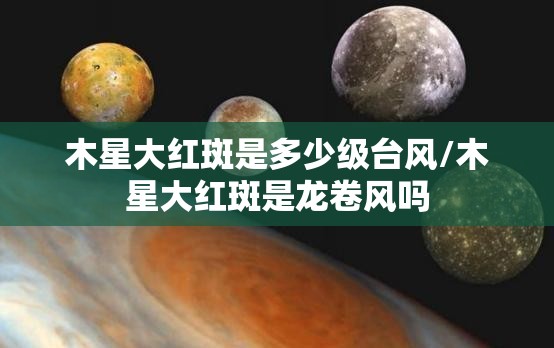 木星大红斑是多少级台风/木星大红斑是龙卷风吗 木星大红斑是多少级台风/木星大红斑是龙卷风吗