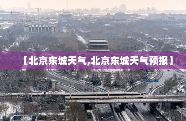 【北京东城天气,北京东城天气预报】 【北京东城天气,北京东城天气预报】
