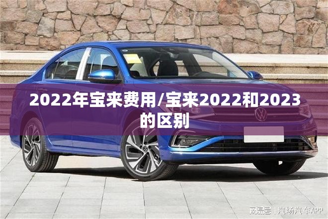 2022年宝来费用/宝来2022和2023的区别 2022年宝来费用/宝来2022和2023的区别
