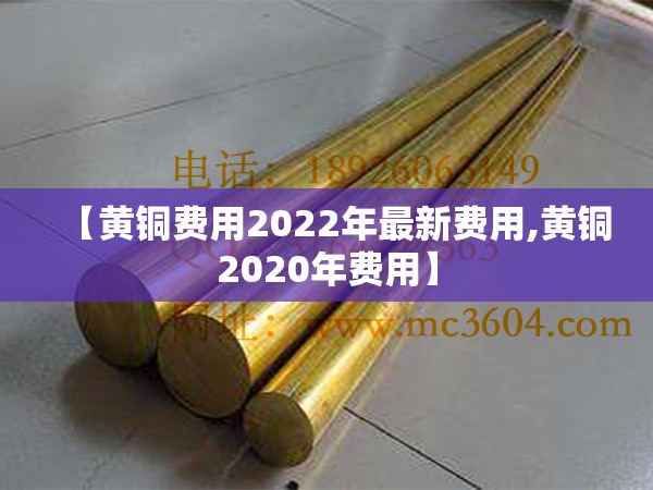 【黄铜费用2022年最新费用,黄铜2020年费用】