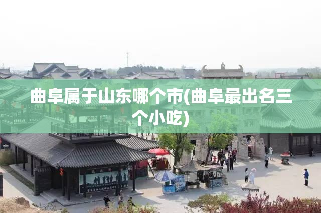 曲阜属于山东哪个市(曲阜最出名三个小吃)