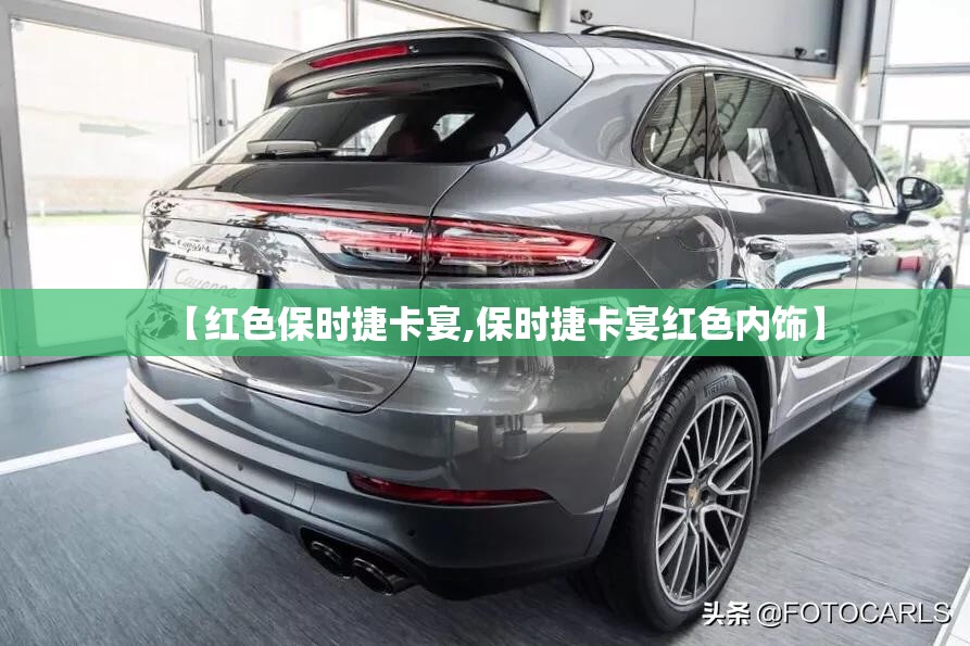 【红色保时捷卡宴,保时捷卡宴红色内饰】