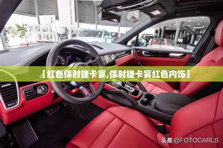 【红色保时捷卡宴,保时捷卡宴红色内饰】