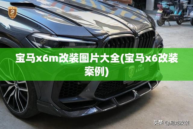 宝马x6m改装图片大全(宝马x6改装案例) 宝马x6m改装图片大全(宝马x6改装案例)