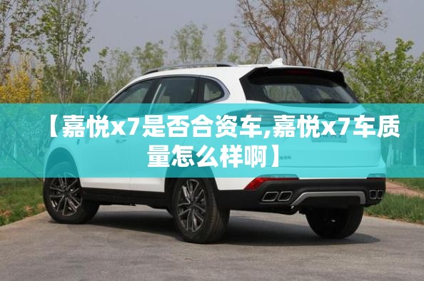 【嘉悦x7是否合资车,嘉悦x7车质量怎么样啊】