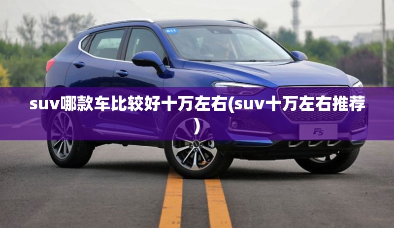 suv哪款车比较好十万左右(suv十万左右推荐)