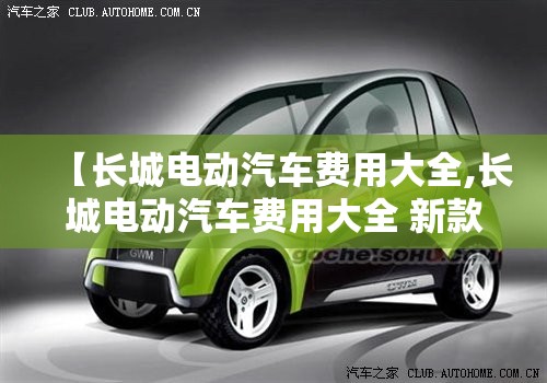 【长城电动汽车费用大全,长城电动汽车费用大全 新款】 【长城电动汽车费用大全,长城电动汽车费用大全 新款】