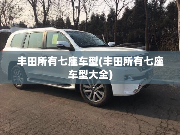 丰田所有七座车型(丰田所有七座车型大全) 丰田所有七座车型(丰田所有七座车型大全)