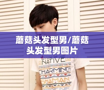 蘑菇头发型男/蘑菇头发型男图片 蘑菇头发型男/蘑菇头发型男图片
