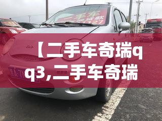 【二手车奇瑞qq3,二手车奇瑞3EV电动轿车】