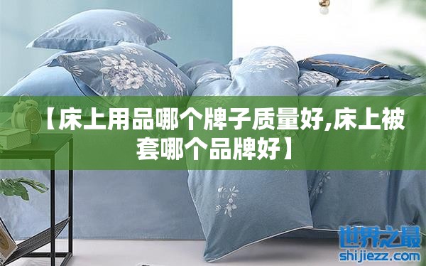 【床上用品哪个牌子质量好,床上被套哪个品牌好】