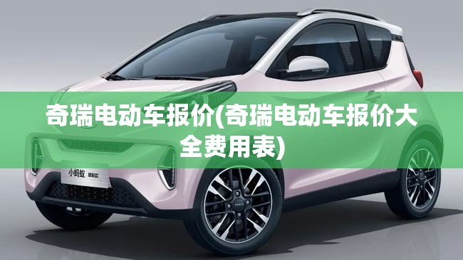 奇瑞电动车报价(奇瑞电动车报价大全费用表)