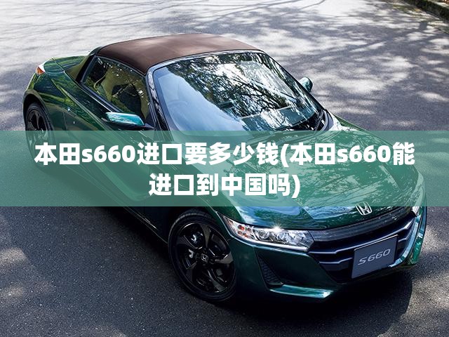 本田s660进口要多少钱(本田s660能进口到中国吗)