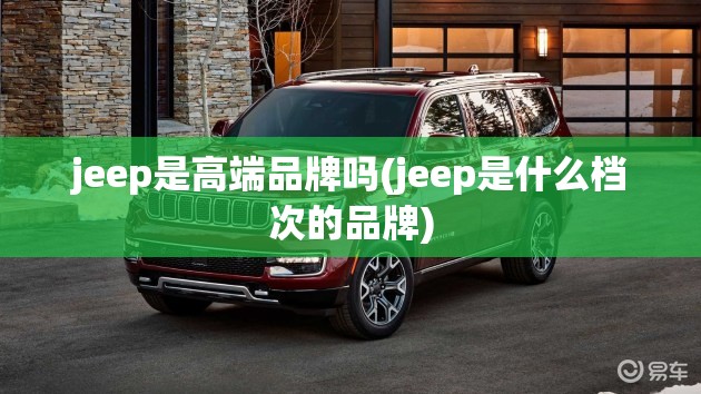 jeep是高端品牌吗(jeep是什么档次的品牌)