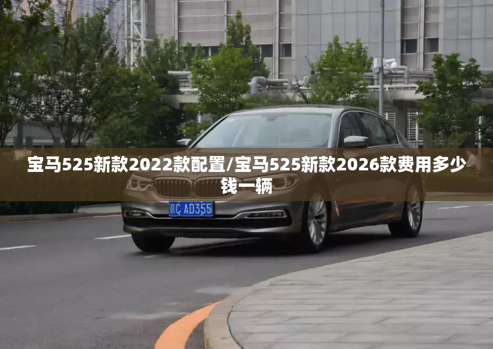 宝马525新款2022款配置/宝马525新款2026款费用多少钱一辆 宝马525新款2022款配置/宝马525新款2026款费用多少钱一辆