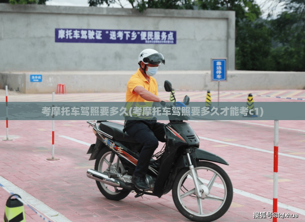 考摩托车驾照要多久(考摩托车驾照要多久才能考c1)