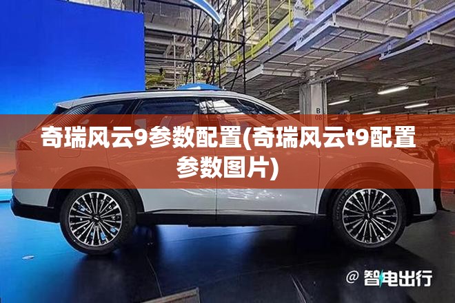 奇瑞风云9参数配置(奇瑞风云t9配置参数图片) 奇瑞风云9参数配置(奇瑞风云t9配置参数图片)