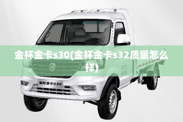 金杯金卡s30(金杯金卡s32质量怎么样) 金杯金卡s30(金杯金卡s32质量怎么样)