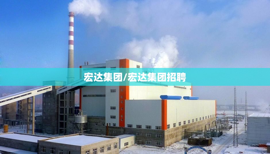 宏达集团/宏达集团招聘 宏达集团/宏达集团招聘