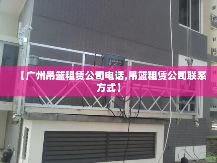 【广州吊篮租赁公司电话,吊篮租赁公司联系方式】 【广州吊篮租赁公司电话,吊篮租赁公司联系方式】