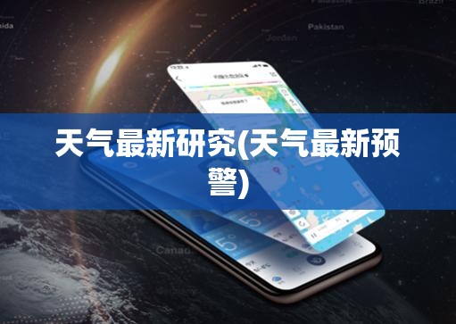 天气最新研究(天气最新预警)