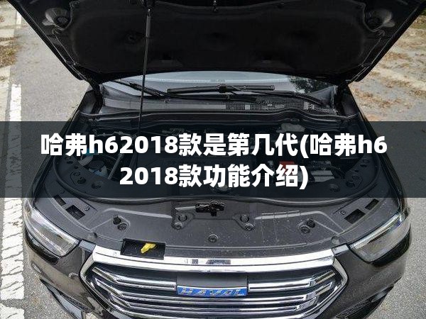 哈弗h62018款是第几代(哈弗h62018款功能介绍)