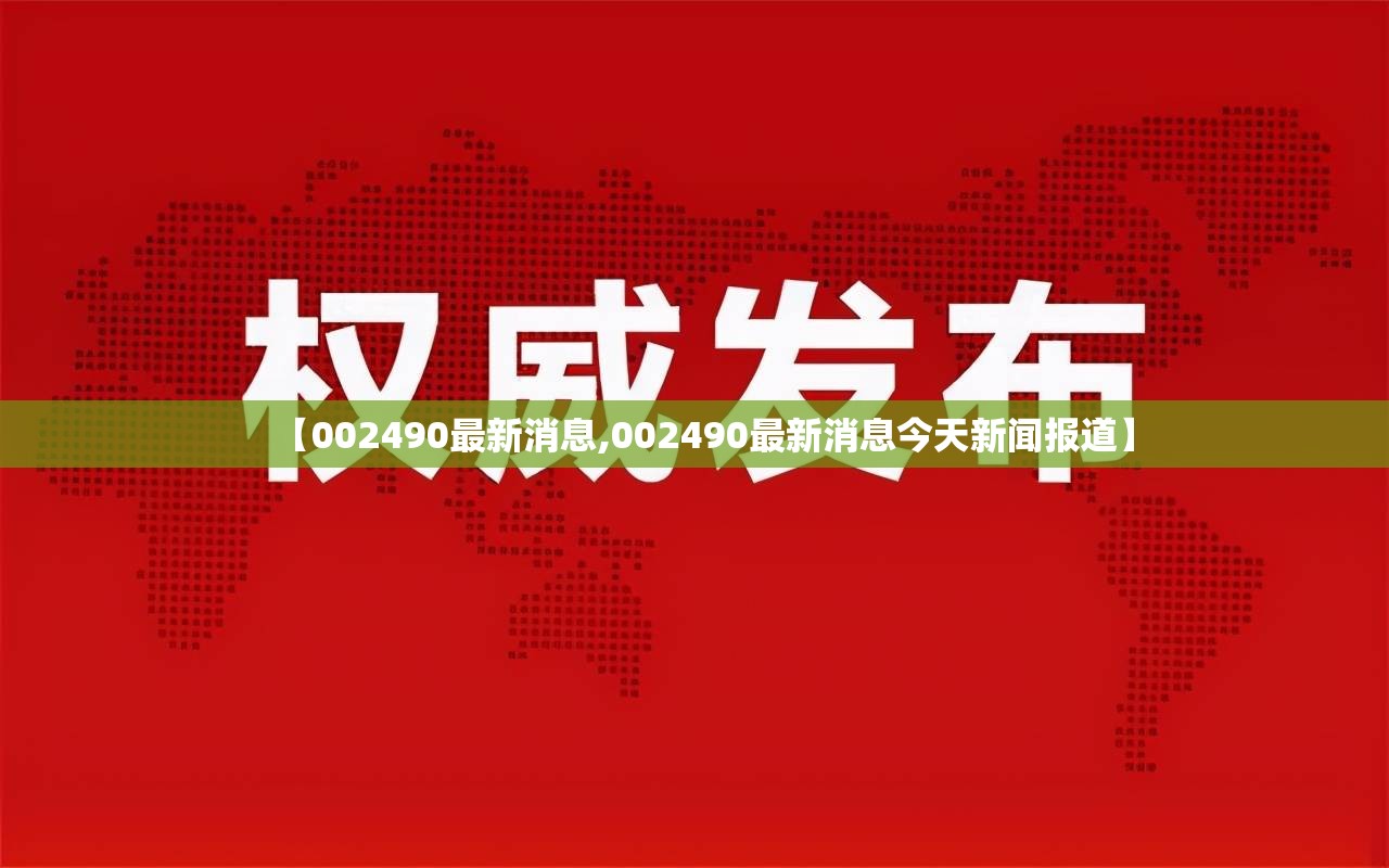 【002490最新消息,002490最新消息今天新闻报道】 【002490最新消息,002490最新消息今天新闻报道】