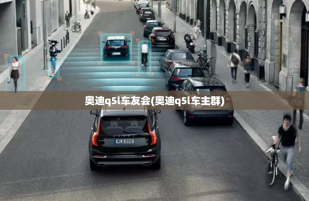 奥迪q5l车友会(奥迪q5l车主群) 奥迪q5l车友会(奥迪q5l车主群)
