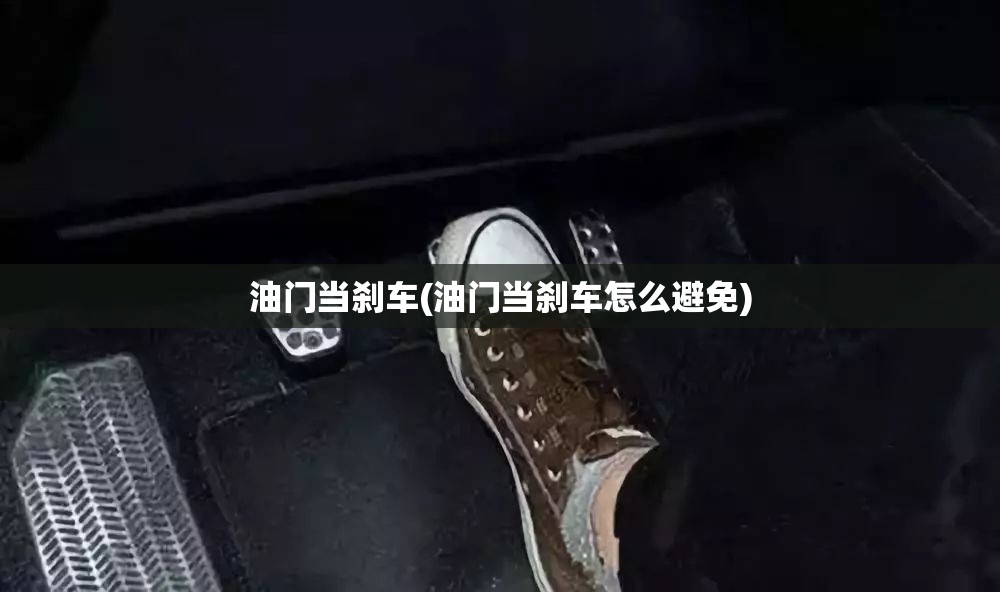 油门当刹车(油门当刹车怎么避免)