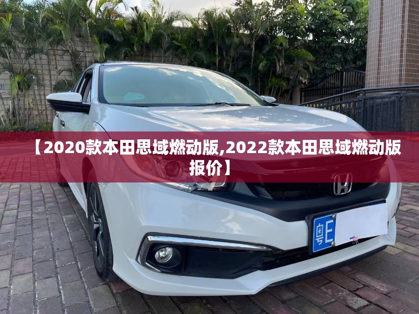 【2020款本田思域燃动版,2022款本田思域燃动版报价】 【2020款本田思域燃动版,2022款本田思域燃动版报价】