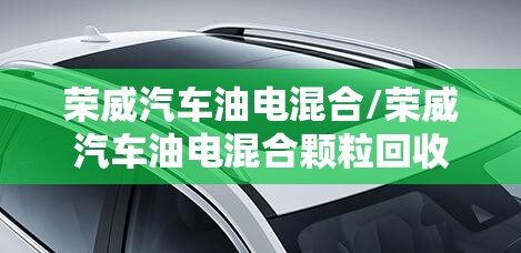 荣威汽车油电混合/荣威汽车油电混合颗粒回收费用