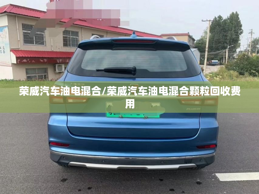 荣威汽车油电混合/荣威汽车油电混合颗粒回收费用