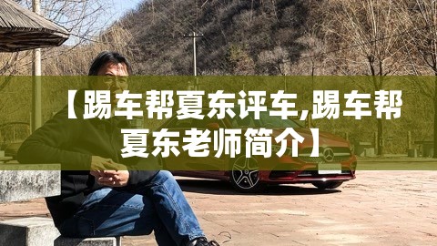 【踢车帮夏东评车,踢车帮夏东老师简介】